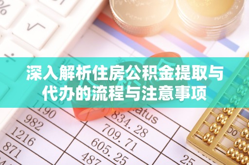 玛多深入解析住房公积金提取与代办的流程与注意事项