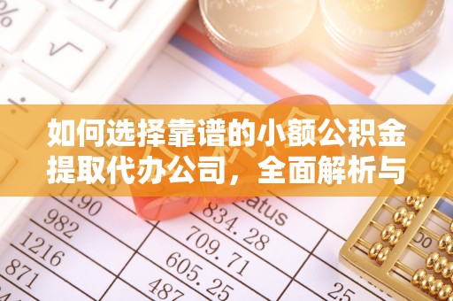 玛多如何选择靠谱的小额公积金提取代办公司，全面解析与实用指南