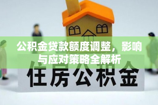 玛多公积金贷款额度调整，影响与应对策略全解析