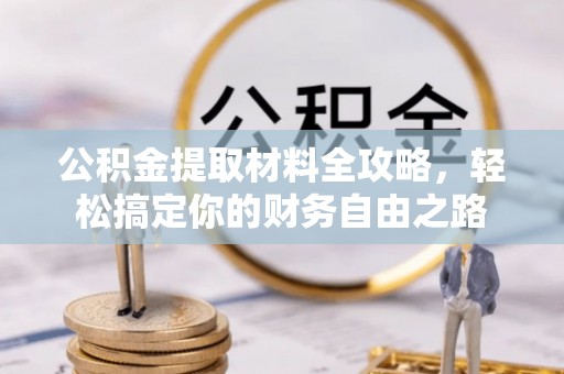 玛多公积金提取材料全攻略，轻松搞定你的财务自由之路