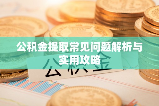 玛多公积金提取常见问题解析与实用攻略