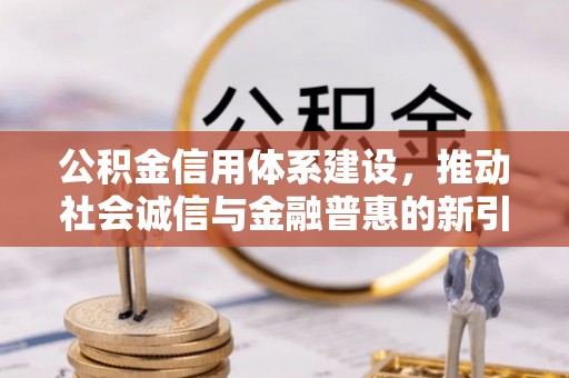 玛多公积金信用体系建设，推动社会诚信与金融普惠的新引擎