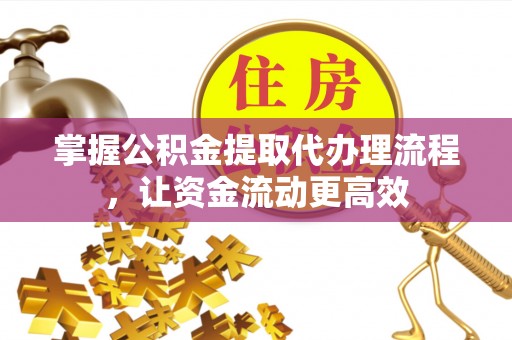 玛多掌握公积金提取代办理流程，让资金流动更高效