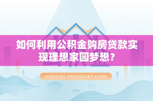 玛多如何利用公积金购房贷款实现理想家园梦想？