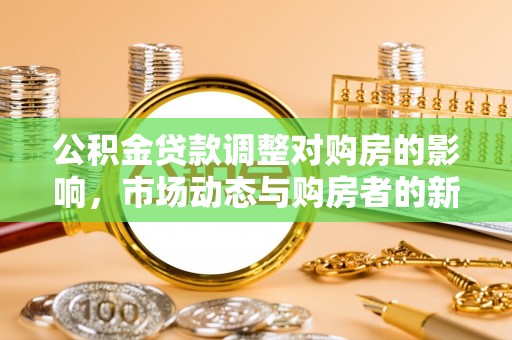 玛多公积金贷款调整对购房的影响，市场动态与购房者的新选择