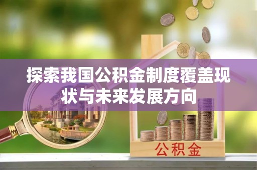 玛多探索我国公积金制度覆盖现状与未来发展方向