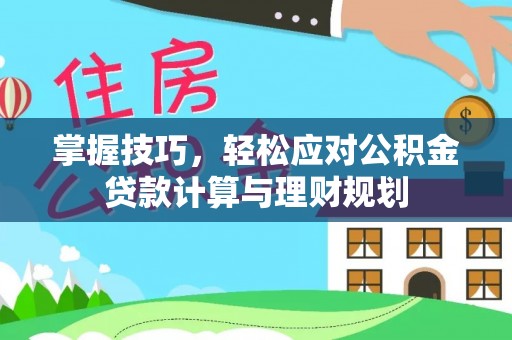 玛多掌握技巧，轻松应对公积金贷款计算与理财规划