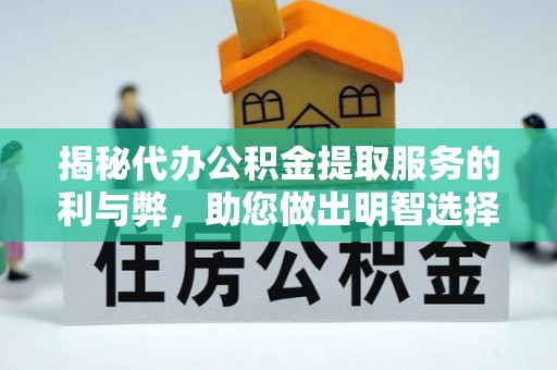 玛多揭秘代办公积金提取服务的利与弊，助您做出明智选择