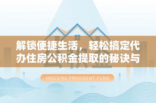 玛多解锁便捷生活，轻松搞定代办住房公积金提取的秘诀与技巧