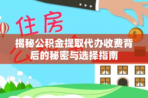 玛多揭秘公积金提取代办收费背后的秘密与选择指南