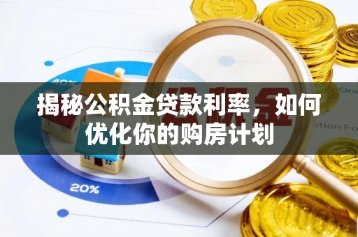 玛多揭秘公积金贷款利率，如何优化你的购房计划