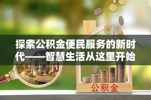 玛多探索公积金便民服务的新时代——智慧生活从这里开始