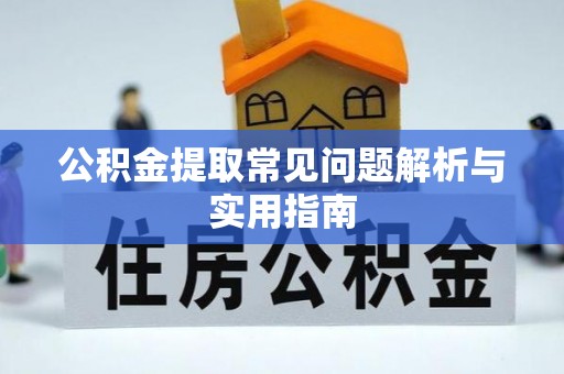 玛多公积金提取常见问题解析与实用指南