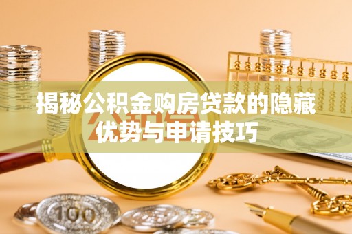 玛多揭秘公积金购房贷款的隐藏优势与申请技巧