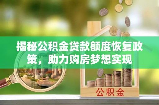 玛多揭秘公积金贷款额度恢复政策，助力购房梦想实现
