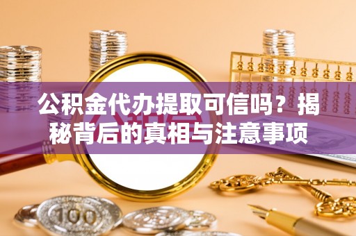 玛多公积金代办提取可信吗？揭秘背后的真相与注意事项