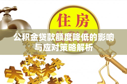 玛多公积金贷款额度降低的影响与应对策略解析
