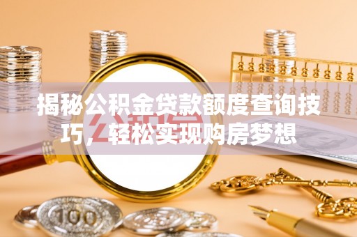 玛多揭秘公积金贷款额度查询技巧，轻松实现购房梦想