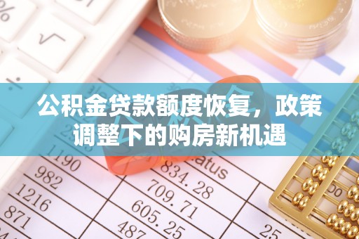 玛多公积金贷款额度恢复，政策调整下的购房新机遇