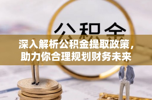 玛多深入解析公积金提取政策，助力你合理规划财务未来