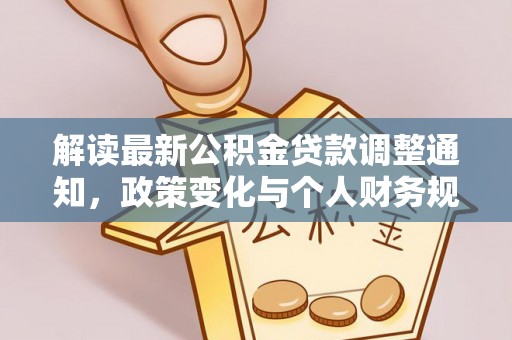 玛多解读最新公积金贷款调整通知，政策变化与个人财务规划的影响