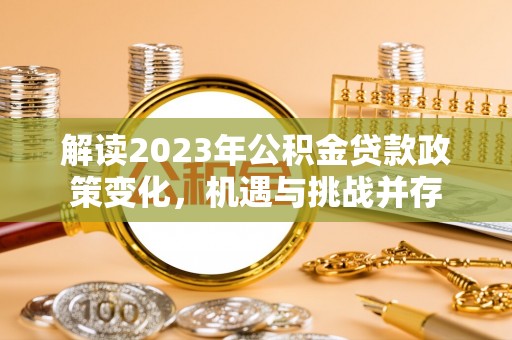 玛多解读2023年公积金贷款政策变化，机遇与挑战并存