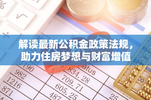 玛多解读最新公积金政策法规，助力住房梦想与财富增值