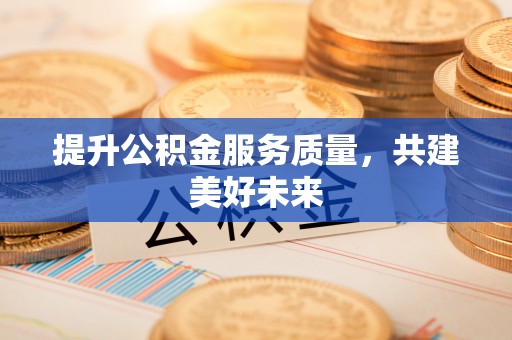 玛多提升公积金服务质量，共建美好未来