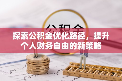玛多探索公积金优化路径，提升个人财务自由的新策略