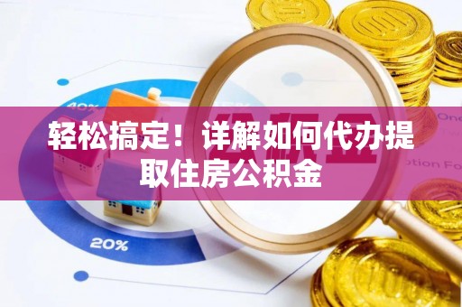 玛多轻松搞定！详解如何代办提取住房公积金