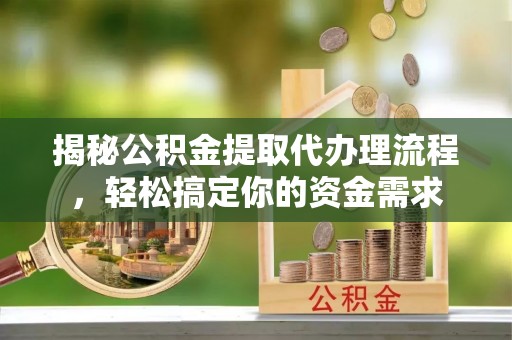 玛多揭秘公积金提取代办理流程，轻松搞定你的资金需求