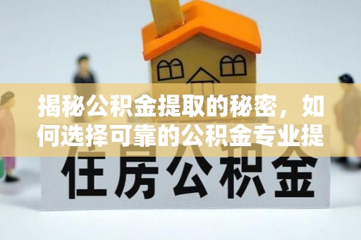玛多揭秘公积金提取的秘密，如何选择可靠的公积金专业提取代办服务