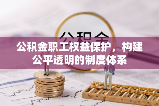 玛多公积金职工权益保护，构建公平透明的制度体系
