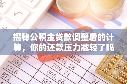 玛多揭秘公积金贷款调整后的计算，你的还款压力减轻了吗？