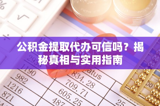 玛多公积金提取代办可信吗？揭秘真相与实用指南