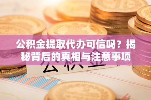 玛多公积金提取代办可信吗？揭秘背后的真相与注意事项