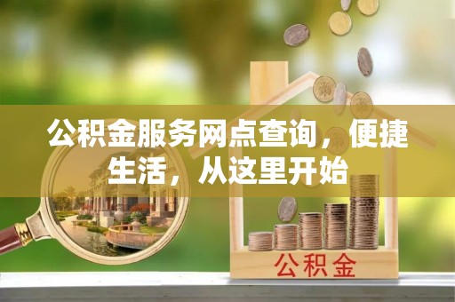 玛多公积金服务网点查询，便捷生活，从这里开始