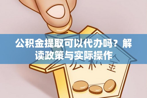 玛多公积金提取可以代办吗？解读政策与实际操作