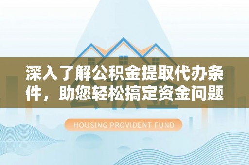 玛多深入了解公积金提取代办条件，助您轻松搞定资金问题