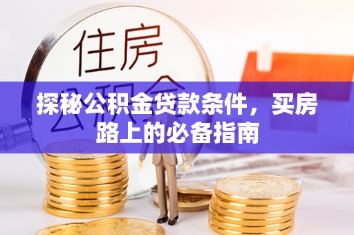 玛多探秘公积金贷款条件，买房路上的必备指南