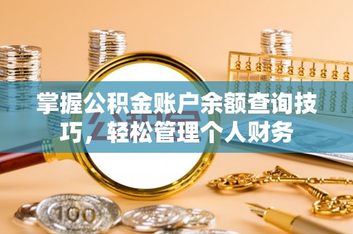 玛多掌握公积金账户余额查询技巧，轻松管理个人财务