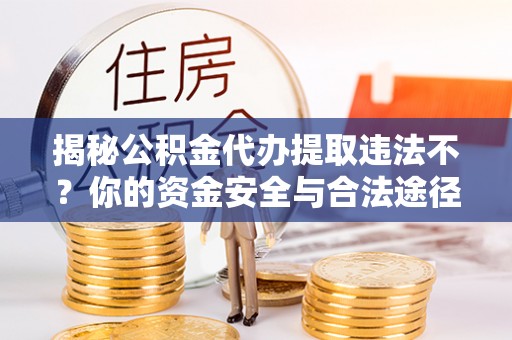 玛多揭秘公积金代办提取违法不？你的资金安全与合法途径解析
