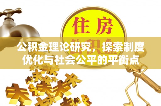 玛多公积金理论研究，探索制度优化与社会公平的平衡点