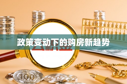 玛多政策变动下的购房新趋势