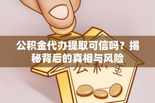 玛多公积金代办提取可信吗？揭秘背后的真相与风险