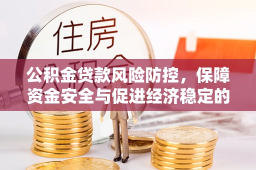 玛多公积金贷款风险防控，保障资金安全与促进经济稳定的关键策略