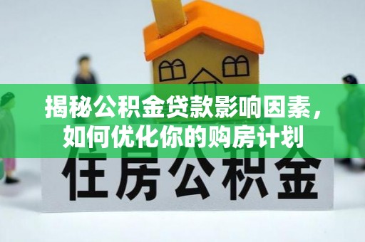 玛多揭秘公积金贷款影响因素，如何优化你的购房计划