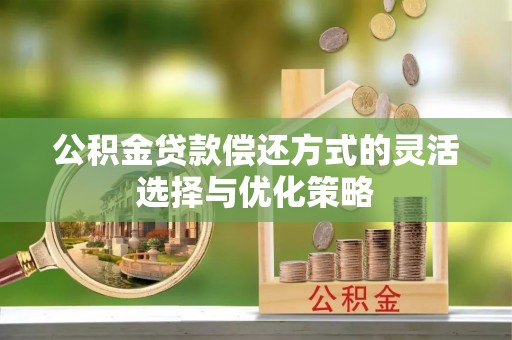 玛多公积金贷款偿还方式的灵活选择与优化策略