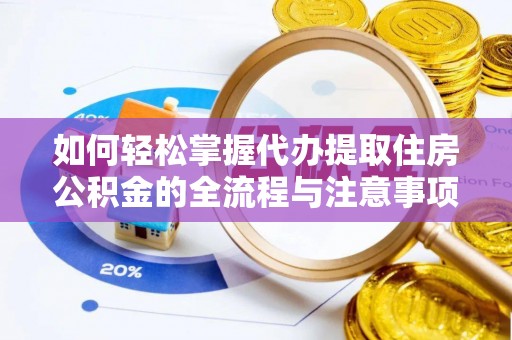 玛多如何轻松掌握代办提取住房公积金的全流程与注意事项