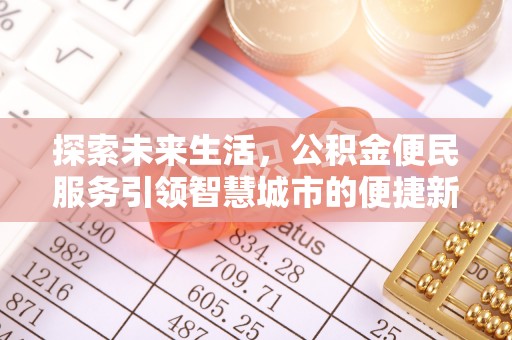 玛多探索未来生活，公积金便民服务引领智慧城市的便捷新体验